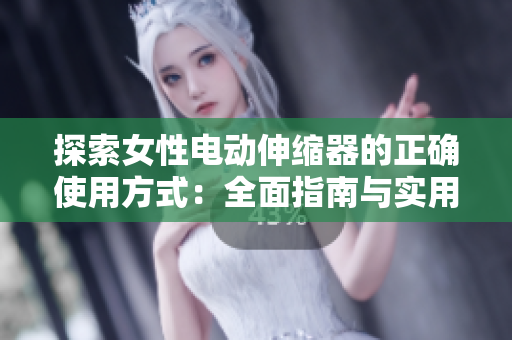 探索女性電動伸縮器的正確使用方式：全面指南與實(shí)用技巧