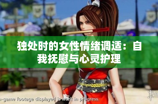獨(dú)處時(shí)的女性情緒調(diào)適：自我撫慰與心靈護(hù)理