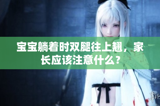 寶寶躺著時(shí)雙腿往上翹，家長(zhǎng)應(yīng)該注意什么？