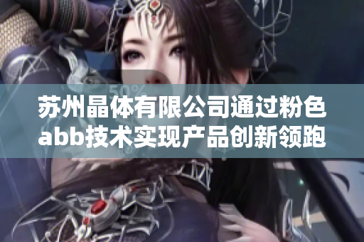 蘇州晶體有限公司通過粉色abb技術(shù)實(shí)現(xiàn)產(chǎn)品創(chuàng)新領(lǐng)跑，引領(lǐng)智能電氣革命