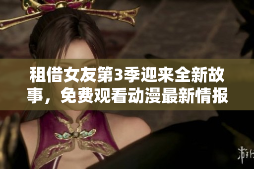 租借女友第3季迎來全新故事，免費(fèi)觀看動漫最新情報大揭秘