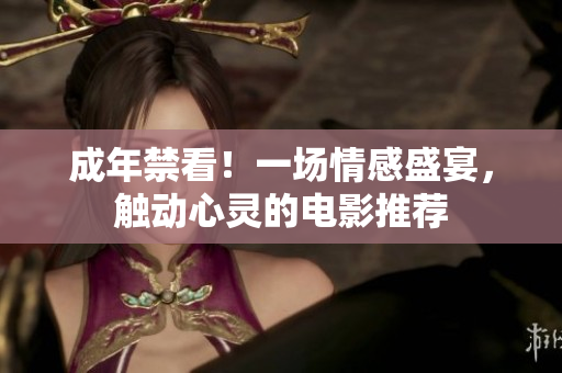 成年禁看！一場情感盛宴，觸動心靈的電影推薦
