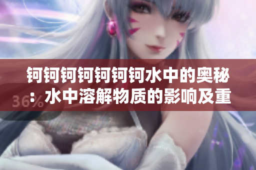 鈳鈳鈳鈳鈳鈳鈳水中的奧秘：水中溶解物質的影響及重要性