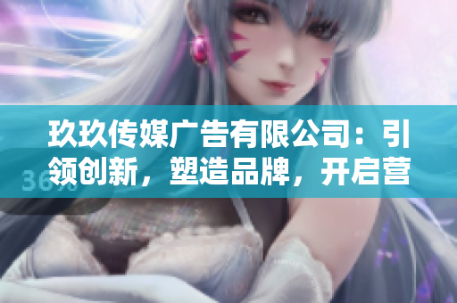 玖玖傳媒廣告有限公司：引領(lǐng)創(chuàng)新，塑造品牌，開啟營銷新時代