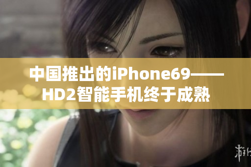 中國推出的iPhone69——HD2智能手機(jī)終于成熟