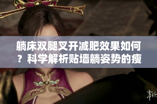 躺床雙腿叉開減肥效果如何？科學(xué)解析貼墻躺姿勢的瘦身效果