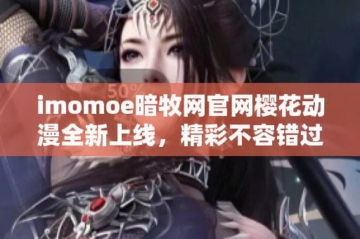 imomoe暗牧網(wǎng)官網(wǎng)櫻花動(dòng)漫全新上線，精彩不容錯(cuò)過
