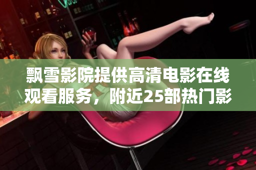 飄雪影院提供高清電影在線觀看服務(wù)，附近25部熱門影片推薦