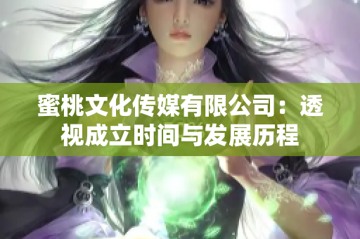 蜜桃文化傳媒有限公司：透視成立時間與發(fā)展歷程