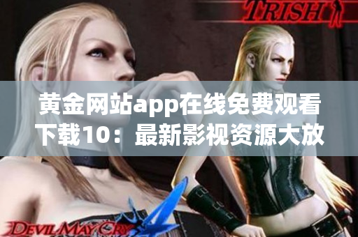黃金網站app在線免費觀看下載10：最新影視資源大放送