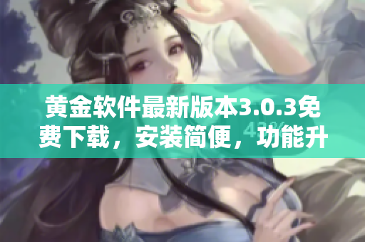 黃金軟件最新版本3.0.3免費(fèi)下載，安裝簡便，功能升級！