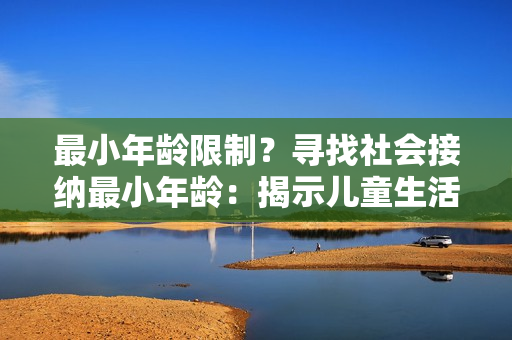 最小年齡限制？尋找社會接納最小年齡：揭示兒童生活中的里程碑