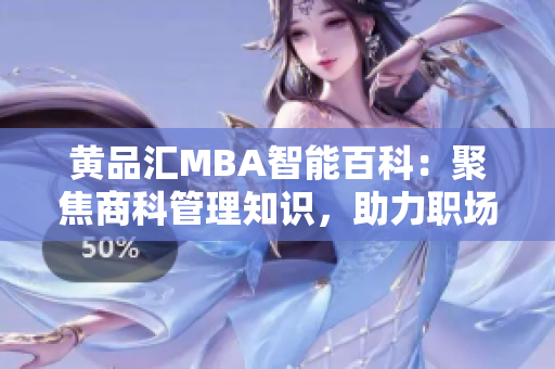 黃品匯MBA智能百科：聚焦商科管理知識，助力職場成功【精選推薦】