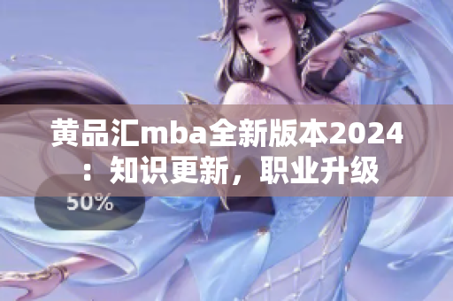 黃品匯mba全新版本2024：知識(shí)更新，職業(yè)升級(jí)