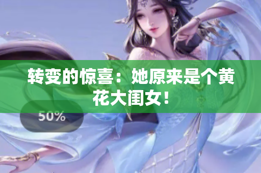 轉(zhuǎn)變的驚喜：她原來是個(gè)黃花大閨女！