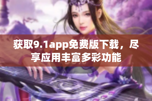 獲取9.1app免費(fèi)版下載，盡享應(yīng)用豐富多彩功能