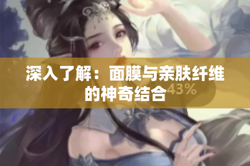 深入了解：面膜與親膚纖維的神奇結(jié)合