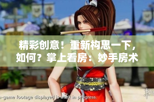 精彩創(chuàng)意！重新構(gòu)思一下，如何？掌上看房：妙手房術(shù)，線上觀賞！