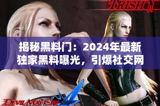 揭秘黑料門：2024年最新獨(dú)家黑料曝光，引爆社交網(wǎng)絡(luò)！