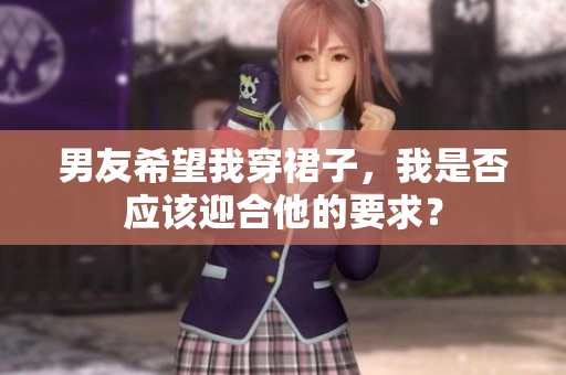 男友希望我穿裙子，我是否應(yīng)該迎合他的要求？