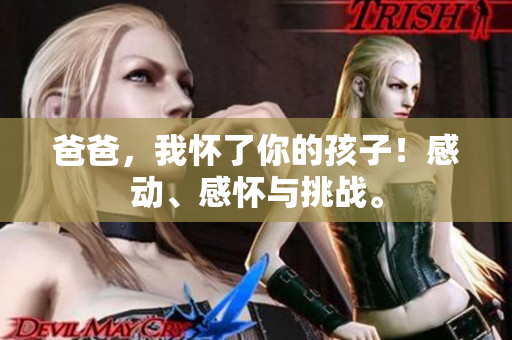 爸爸，我懷了你的孩子！感動(dòng)、感懷與挑戰(zhàn)。