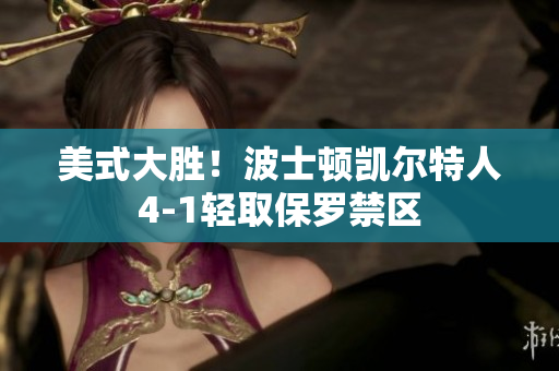 美式大勝！波士頓凱爾特人4-1輕取保羅禁區(qū)