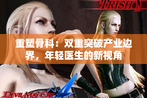 重塑骨科：雙重突破產(chǎn)業(yè)邊界，年輕醫(yī)生的新視角