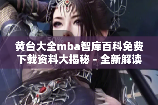 黃臺大全mba智庫百科免費下載資料大揭秘 - 全新解讀內容涵蓋豐富，助您事半功倍！