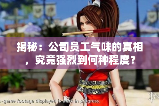 揭秘：公司員工氣味的真相，究竟強(qiáng)烈到何種程度？