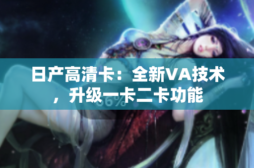 日產(chǎn)高清卡：全新VA技術(shù)，升級一卡二卡功能