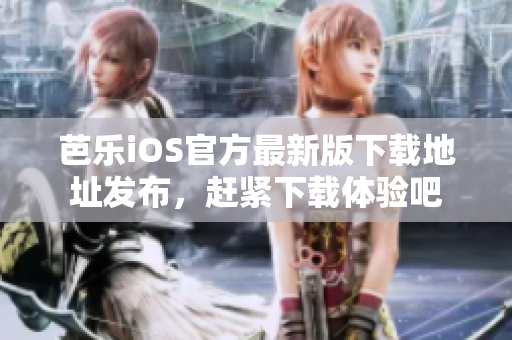 芭樂(lè)iOS官方最新版下載地址發(fā)布，趕緊下載體驗(yàn)吧