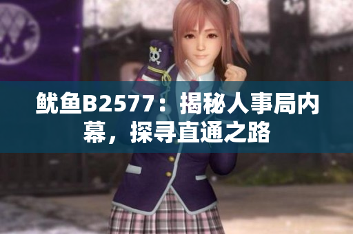 魷魚B2577：揭秘人事局內(nèi)幕，探尋直通之路