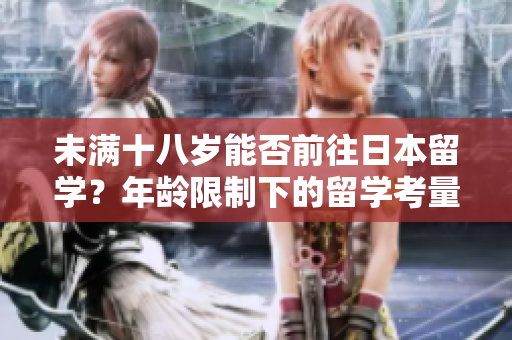 未滿十八歲能否前往日本留學(xué)？年齡限制下的留學(xué)考量