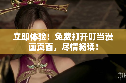 立即體驗(yàn)！免費(fèi)打開叮當(dāng)漫畫頁面，盡情暢讀！