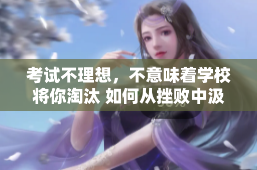 考試不理想，不意味著學(xué)校將你淘汰 如何從挫敗中汲取力量