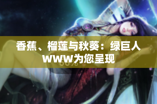 香蕉、榴蓮與秋葵：綠巨人WWW為您呈現(xiàn)