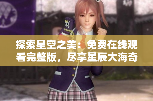 探索星空之美：免費(fèi)在線觀看完整版，盡享星辰大海奇妙之旅