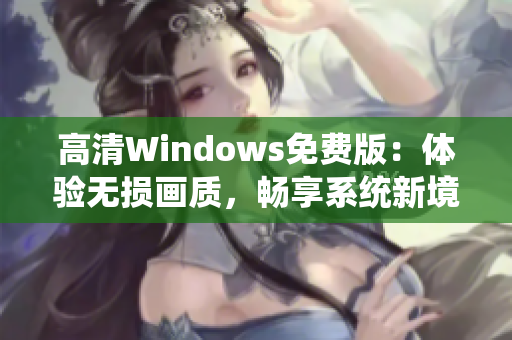 高清Windows免費版：體驗無損畫質(zhì)，暢享系統(tǒng)新境界