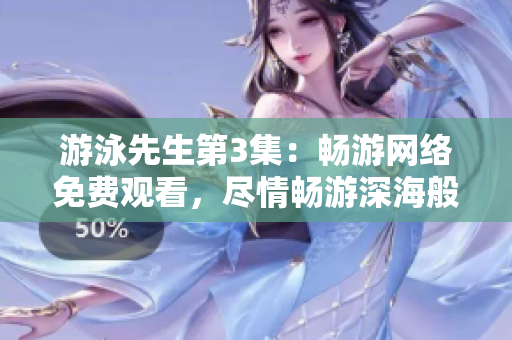 游泳先生第3集：暢游網(wǎng)絡(luò)免費(fèi)觀看，盡情暢游深海般的情節(jié)海洋