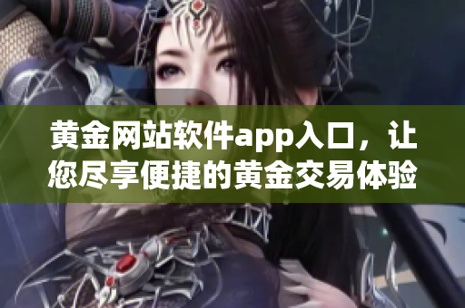 黃金網(wǎng)站軟件app入口，讓您盡享便捷的黃金交易體驗