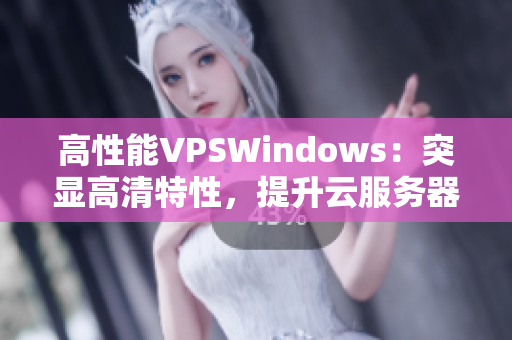 高性能VPSWindows：突顯高清特性，提升云服務器體驗