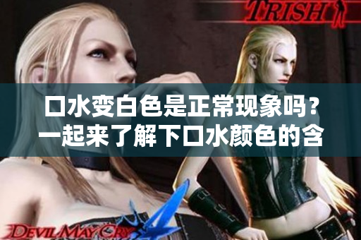 口水變白色是正?，F(xiàn)象嗎？一起來(lái)了解下口水顏色的含義