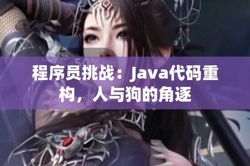程序員挑戰(zhàn)：Java代碼重構(gòu)，人與狗的角逐