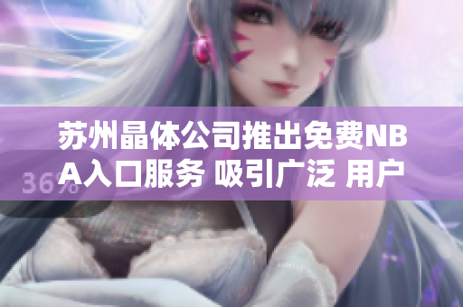 蘇州晶體公司推出免費NBA入口服務 吸引廣泛 用戶關注