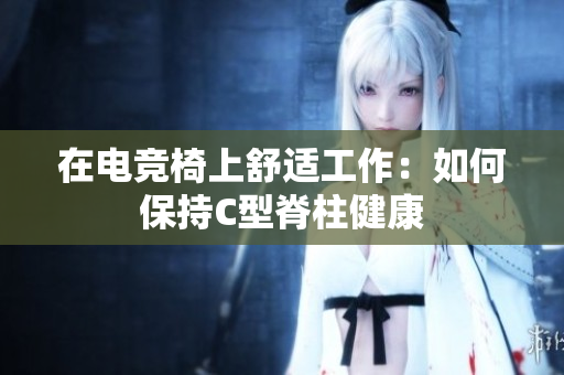 在電競椅上舒適工作：如何保持C型脊柱健康