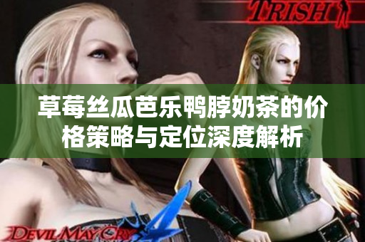 草莓絲瓜芭樂鴨脖奶茶的價格策略與定位深度解析