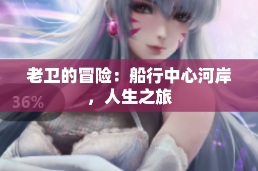 老衛(wèi)的冒險(xiǎn)：船行中心河岸，人生之旅
