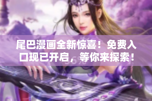 尾巴漫畫全新驚喜！免費入口現(xiàn)已開啟，等你來探索！