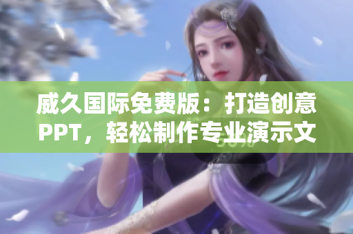 威久國際免費(fèi)版：打造創(chuàng)意PPT，輕松制作專業(yè)演示文稿