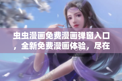蟲蟲漫畫免費(fèi)漫畫彈窗入口，全新免費(fèi)漫畫體驗(yàn)，盡在蟲蟲漫畫官網(wǎng)